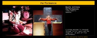 Performance Music Artists Performances Jimmy Hadnrix Madonna A strong message is conveyed through lyrics, music and the stage act  as part of live performance. 