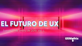 Jueves 17 de enero de 2019. Vol. L
EL FUTURO DE UXEL FUTURO DE UX
VOL. L
 