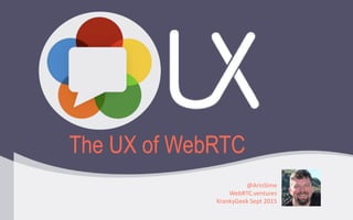The UX of WebRTC
@ArinSime
WebRTC.ventures
KrankyGeek Sept 2015
 