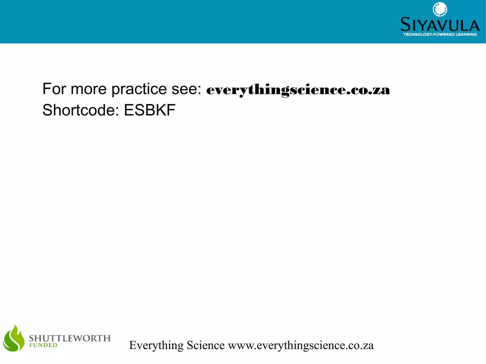 13




For more practice see: everythingscience.co.za
Shortcode: ESBKF




           Everything Science www.everythingscience.co.za
 