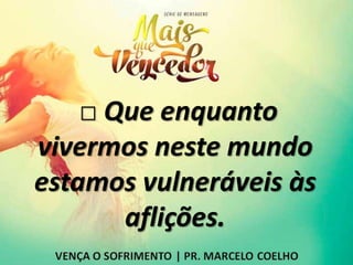 □ Que enquanto
vivermos neste mundo
estamos vulneráveis às
aflições.
 