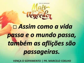 □ Assim como a vida
passa e o mundo passa,
também as aflições são
passageiras.
 