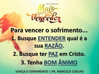 Para vencer o sofrimento...
1. Busque ENTENDER qual é a
sua RAZÃO.
2. Busque ter PAZ em Cristo.
3. Tenha BOM ÂNIMO
 