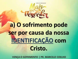 a) O sofrimento pode
ser por causa da nossa
IDENTIFICAÇÃO com
Cristo.
 