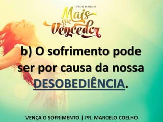 b) O sofrimento pode
ser por causa da nossa
DESOBEDIÊNCIA.
 