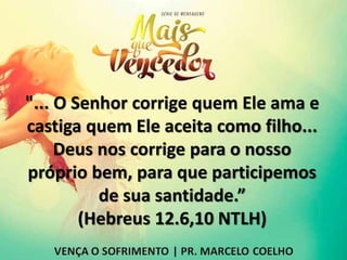 "... O Senhor corrige quem Ele ama e
castiga quem Ele aceita como filho...
Deus nos corrige para o nosso
próprio bem, para que participemos
de sua santidade.”
(Hebreus 12.6,10 NTLH)
 