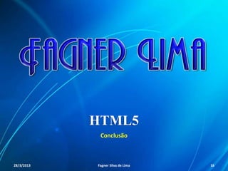 HTML5
Conclusão
11/8/2013 Fagner S. de Lima - HTML 5 16
 