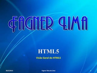 HTML5
Visão Geral do HTML5
11/8/2013 Fagner S. de Lima - HTML 5 1
 
