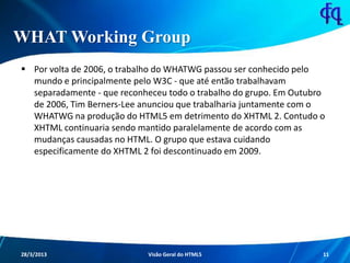 WHAT Working Group
 Por volta de 2006, o trabalho do WHATWG passou ser conhecido pelo
mundo e principalmente pelo W3C - q...