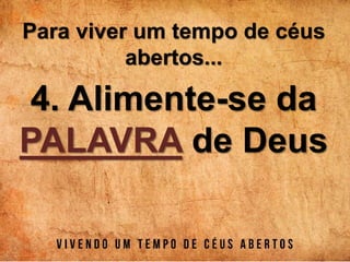 Para viver um tempo de céus
abertos...
4. Alimente-se da
PALAVRA de Deus
 