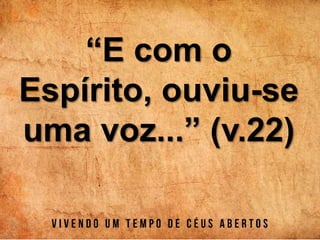 “E com o
Espírito, ouviu-se
uma voz...” (v.22)
 