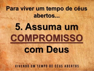Para viver um tempo de céus
abertos...
5. Assuma um
COMPROMISSO
com Deus
 