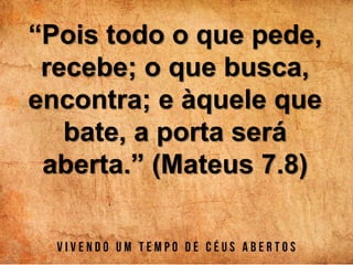 “Pois todo o que pede,
recebe; o que busca,
encontra; e àquele que
bate, a porta será
aberta.” (Mateus 7.8)
 