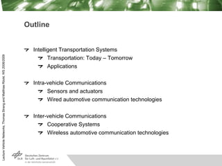Lecture
Vehicle
Networks,
Thomas
Strang
and
Matthias
Röckl,
WS
2008/2009
Outline
Intelligent Transportation Systems
Transp...