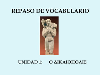 REPASO DE VOCABULARIO
UNIDAD 1: Ο ΔΙΚΑΙΟΠΟΛΙΣ
 