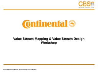 Central Electronic Plants – Continental Business System
Value Stream Mapping & Value Stream Design
Workshop
 