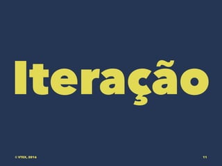 Iteração
© VTEX, 2016 11
 