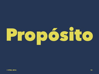 Propósito
© VTEX, 2016 12
 