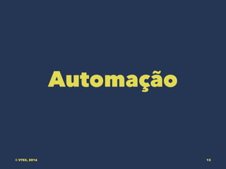 Automação
© VTEX, 2016 13
 
