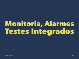 Monitoria, Alarmes
Testes Integrados
© VTEX, 2016 21
 