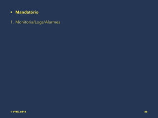 • Mandatório
1. Monitoria/Logs/Alarmes
© VTEX, 2016 32
 