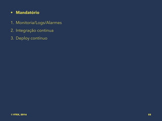 • Mandatório
1. Monitoria/Logs/Alarmes
2. Integração continua
3. Deploy contínuo
© VTEX, 2016 32
 