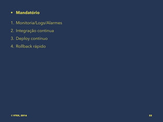 • Mandatório
1. Monitoria/Logs/Alarmes
2. Integração continua
3. Deploy contínuo
4. Rollback rápido
© VTEX, 2016 32
 