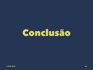 Conclusão
© VTEX, 2016 33
 