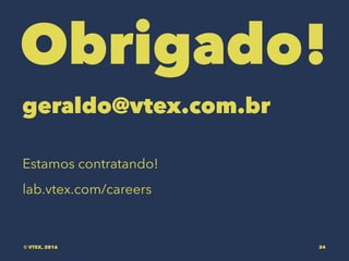 Obrigado!
geraldo@vtex.com.br
Estamos contratando!
lab.vtex.com/careers
© VTEX, 2016 34
 