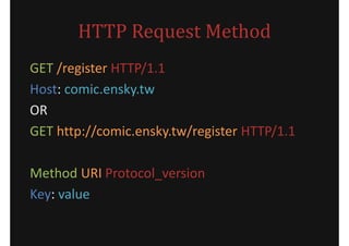 HTTP Request Method
GET /register HTTP/1.1
Host: comic.ensky.tw
OR
GET http://comic.ensky.tw/register HTTP/1.1

Method URI Protocol_version
Key: value
 