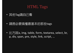 HTML Tags
? TagՈԼ

? ՈձҪ㶮Щtags

? ȷfa, img, table, form, textarea, select, br,
  p, div, span, pre, style, link, script, 
 