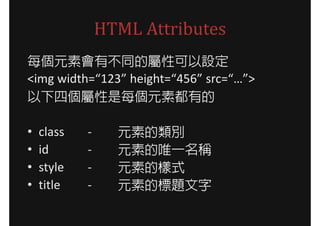 HTML Attributes
ÿԪؕвͬČԿO
<img width=123 height=456 src=/slideshow/openwebschool-01-www-intro/15830658/>
ĂÿԪضе

?   class   -     Ԫصe
?   id      -     ԪصΨһQ
?   style   -     ԪصĘʽ
?   title   -     ԪصĘ}
 