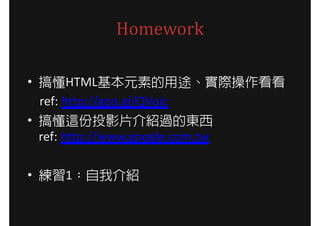 Homework

? 㶮HTMLԪص;H
  ref: http://goo.gl/QVoic
? 㶮@ͶӰƬB^Ė|
  ref: http://www.google.com.tw

? 1ҽB
 