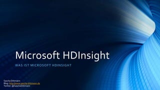 Microsoft HDInsight
WA S IST MICR O S O F T HD I NS I G HT

Sascha Dittmann
Blog: http://www.sascha-dittmann.de
Twitter: @SaschaDittmann

 