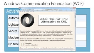 Windows Communication Foundation (WCF) 
Advantages of REST 
Automatic support - native http 
Lightweight, Efficient 
Secure - Supports https 
Modern - Twitter, Yahoo, etc 
No toolkits needed, XML format 
 