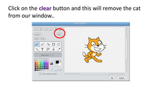 Click on the clear button and this will remove the cat
from our window..
 