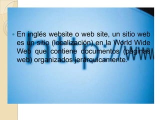 En inglés website o web site, un sitio web es un sitio (localización) en la World Wide Web que contiene documentos (páginas web) organizados jerárquicamente. 