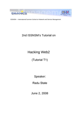 ISSNSM — International Summer School on Network and Service Management




               2nd ISSNSM’s Tutorial on




                       Hacking Web2

                             (Tutorial T1)




                                Speaker:

                              Radu State


                            June 2, 2008
 
