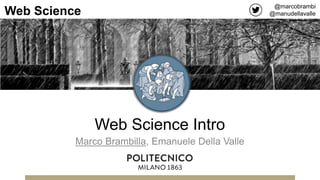Web Science Intro
Marco Brambilla, Emanuele Della Valle
@marcobrambi
@manudellavalleWeb Science
 