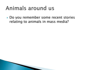  Do you remember some recent stories
relating to animals in mass media?
 
