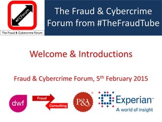 The Fraud & Cybercrime
Forum from #TheFraudTube
Welcome & Introductions
Fraud & Cybercrime Forum, 5th February 2015
 