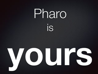 Pharo
is
yours
 