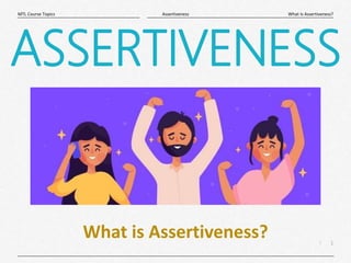 1
|
What Is Assertiveness?
Assertiveness
MTL Course Topics
ASSERTIVENESS
What is Assertiveness?
 