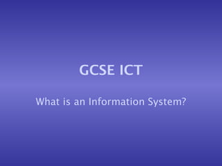 GCSE ICT

What is an Information System?
 