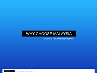 WHY CHOOSE MALAYSIA
                                                        as your favorite destination?




POWERPOINT   by Tourism Malaysia . www.tourism.gov.my
 