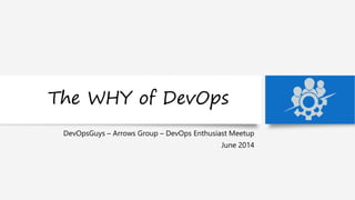 The WHY of DevOps
DevOpsGuys – Arrows Group – DevOps Enthusiast Meetup
June 2014
 