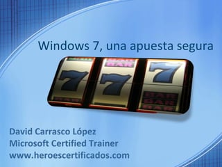 Windows 7, una apuesta segura David Carrasco López Microsoft Certified Trainer www.heroescertificados.com 