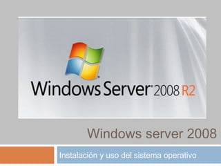 Windows server 2008
Instalación y uso del sistema operativo
 