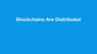 Blockchains Are Distributed
 