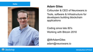 Introduction & Primer
Hello
Adam Giles
Cofounder & CEO of Neuroware.io
Tools, software & Infrastructure for
developers bui...